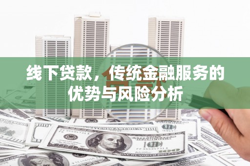 锡林郭勒盟线下贷款，传统金融服务的优势与风险分析