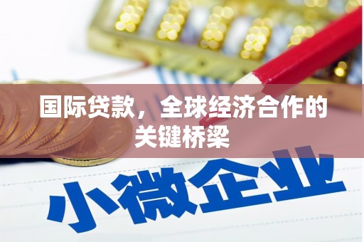 锡林郭勒盟国际贷款，全球经济合作的关键桥梁