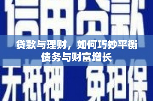 锡林郭勒盟贷款与理财，如何巧妙平衡债务与财富增长