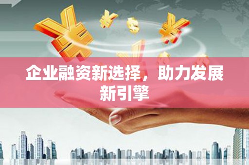 锡林郭勒盟企业融资新选择，助力发展新引擎