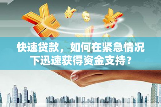 锡林郭勒盟快速贷款，如何在紧急情况下迅速获得资金支持？