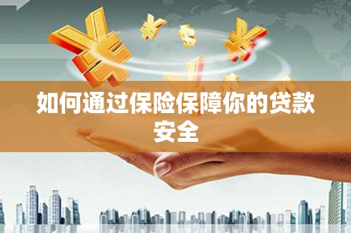 锡林郭勒盟如何通过保险保障你的贷款安全