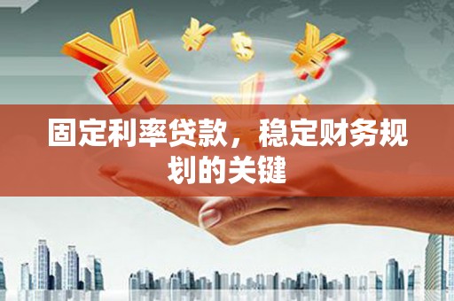 锡林郭勒盟固定利率贷款，稳定财务规划的关键