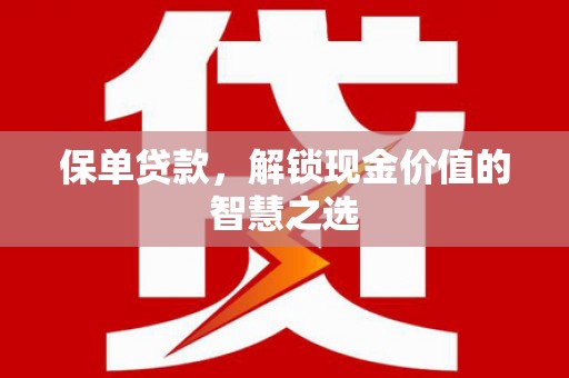锡林郭勒盟保单贷款，解锁现金价值的智慧之选