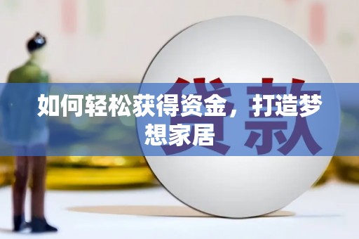 锡林郭勒盟如何轻松获得资金，打造梦想家居