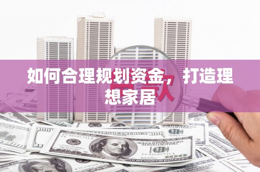 锡林郭勒盟如何合理规划资金，打造理想家居