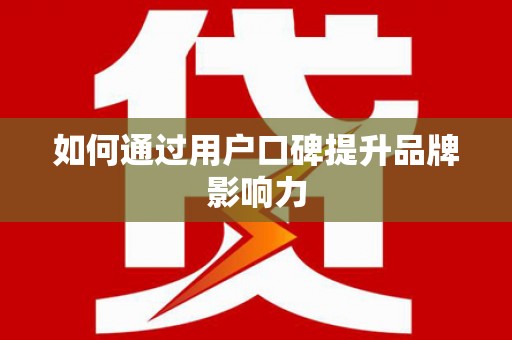 锡林郭勒盟如何通过用户口碑提升品牌影响力