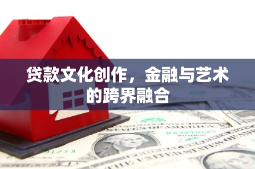 锡林郭勒盟贷款文化创作，金融与艺术的跨界融合