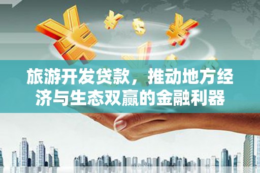 锡林郭勒盟旅游开发贷款，推动地方经济与生态双赢的金融利器