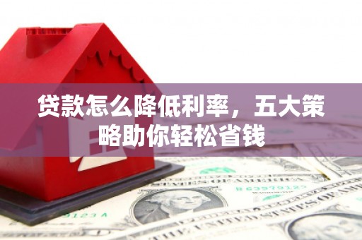 锡林郭勒盟贷款怎么降低利率，五大策略助你轻松省钱