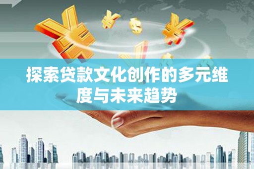 锡林郭勒盟探索贷款文化创作的多元维度与未来趋势