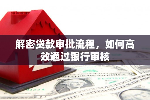 锡林郭勒盟解密贷款审批流程，如何高效通过银行审核