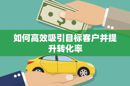 锡林郭勒盟如何高效吸引目标客户并提升转化率
