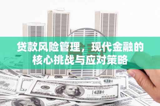 锡林郭勒盟贷款风险管理，现代金融的核心挑战与应对策略
