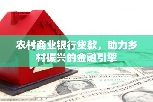 锡林郭勒盟农村商业银行贷款，助力乡村振兴的金融引擎