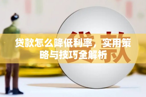 锡林郭勒盟贷款怎么降低利率，实用策略与技巧全解析