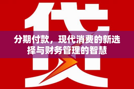 锡林郭勒盟分期付款，现代消费的新选择与财务管理的智慧