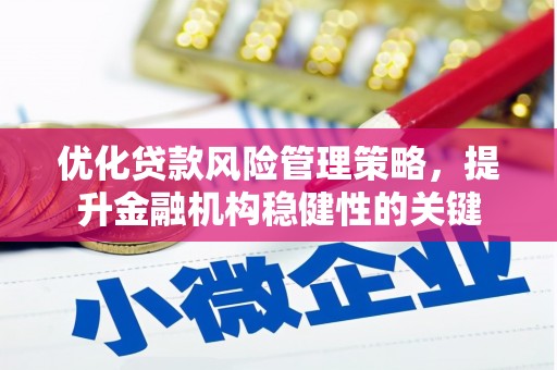 锡林郭勒盟优化贷款风险管理策略，提升金融机构稳健性的关键