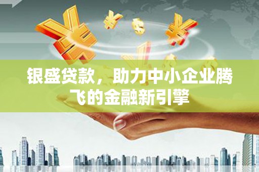 锡林郭勒盟银盛贷款，助力中小企业腾飞的金融新引擎