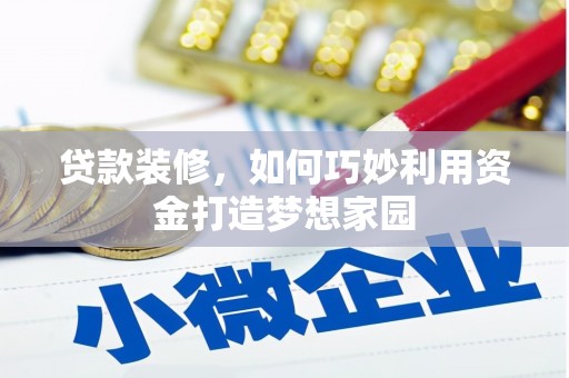锡林郭勒盟贷款装修，如何巧妙利用资金打造梦想家园