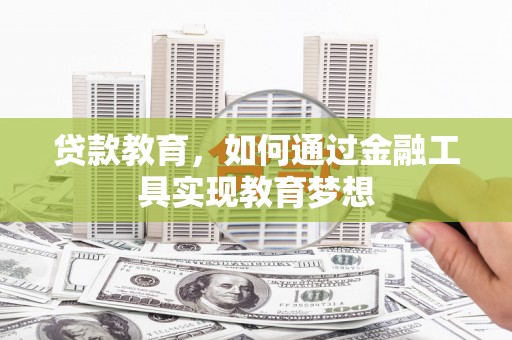 锡林郭勒盟贷款教育，如何通过金融工具实现教育梦想