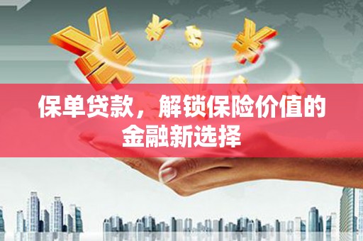锡林郭勒盟保单贷款，解锁保险价值的金融新选择