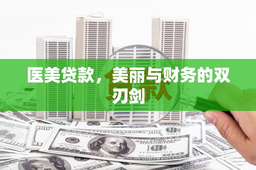 锡林郭勒盟医美贷款，美丽与财务的双刃剑