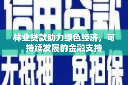 锡林郭勒盟林业贷款助力绿色经济，可持续发展的金融支持