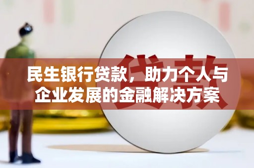 锡林郭勒盟民生银行贷款，助力个人与企业发展的金融解决方案