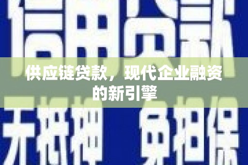 锡林郭勒盟供应链贷款，现代企业融资的新引擎