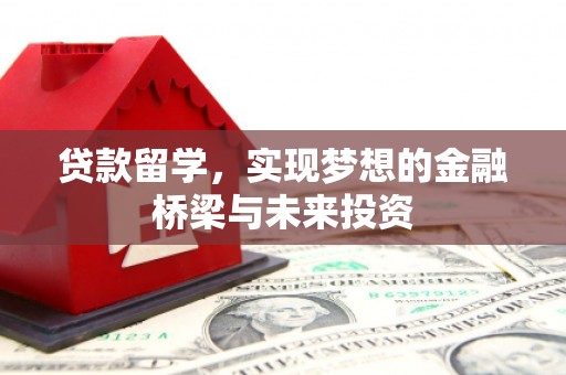 锡林郭勒盟贷款留学，实现梦想的金融桥梁与未来投资