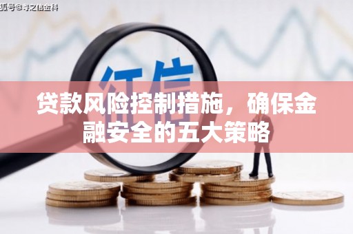 锡林郭勒盟贷款风险控制措施，确保金融安全的五大策略