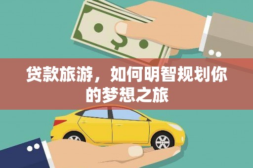 锡林郭勒盟贷款旅游，如何明智规划你的梦想之旅