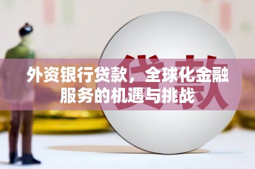 锡林郭勒盟外资银行贷款，全球化金融服务的机遇与挑战