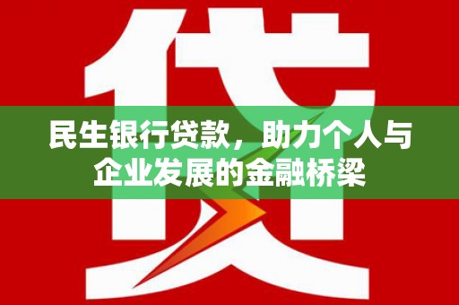 锡林郭勒盟民生银行贷款，助力个人与企业发展的金融桥梁