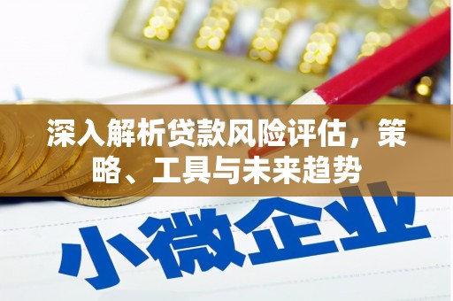 锡林郭勒盟深入解析贷款风险评估，策略、工具与未来趋势