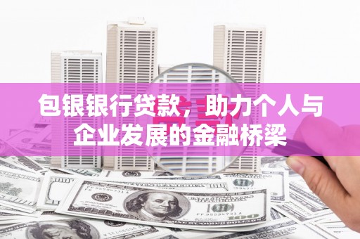 锡林郭勒盟包银银行贷款，助力个人与企业发展的金融桥梁