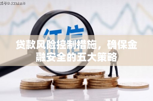 锡林郭勒盟贷款风险控制措施，确保金融安全的五大策略