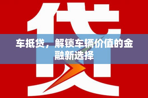 锡林郭勒盟车抵贷，解锁车辆价值的金融新选择