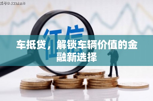 锡林郭勒盟车抵贷，解锁车辆价值的金融新选择
