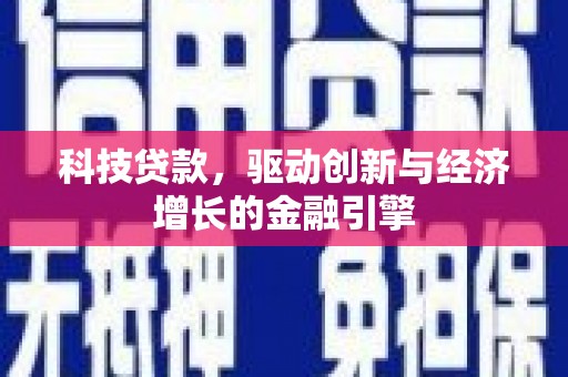 锡林郭勒盟科技贷款，驱动创新与经济增长的金融引擎