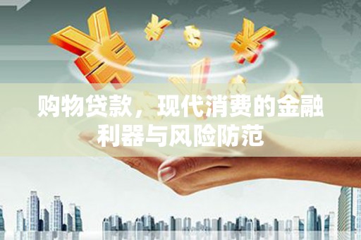 锡林郭勒盟购物贷款，现代消费的金融利器与风险防范