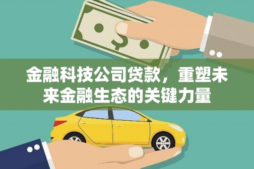 锡林郭勒盟金融科技公司贷款，重塑未来金融生态的关键力量