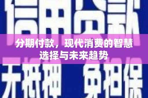 锡林郭勒盟分期付款，现代消费的智慧选择与未来趋势