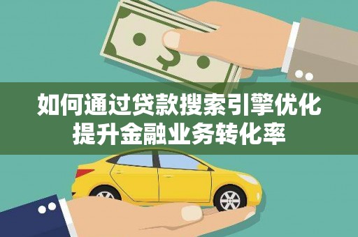 锡林郭勒盟如何通过贷款搜索引擎优化提升金融业务转化率