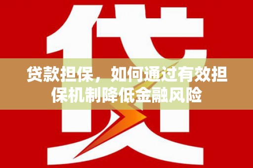 锡林郭勒盟贷款担保，如何通过有效担保机制降低金融风险