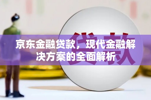 锡林郭勒盟京东金融贷款，现代金融解决方案的全面解析