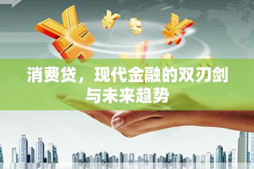 锡林郭勒盟消费贷，现代金融的双刃剑与未来趋势