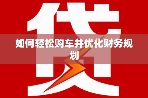 锡林郭勒盟如何轻松购车并优化财务规划