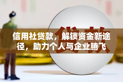 锡林郭勒盟信用社贷款，解锁资金新途径，助力个人与企业腾飞